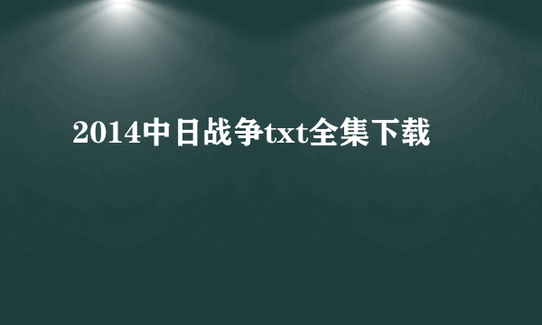 2014中日战争txt全集下载