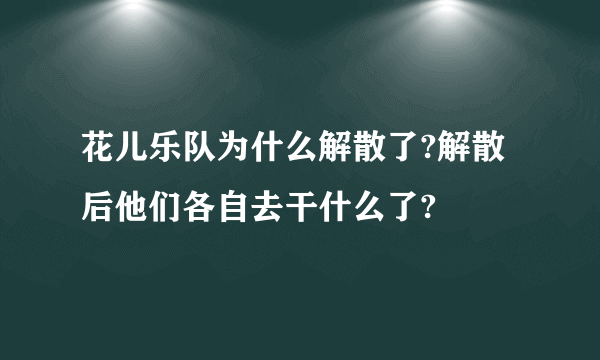 花儿乐队为什么解散了?解散后他们各自去干什么了?