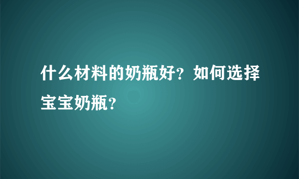 什么材料的奶瓶好？如何选择宝宝奶瓶？