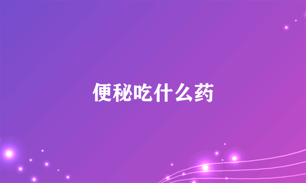 便秘吃什么药