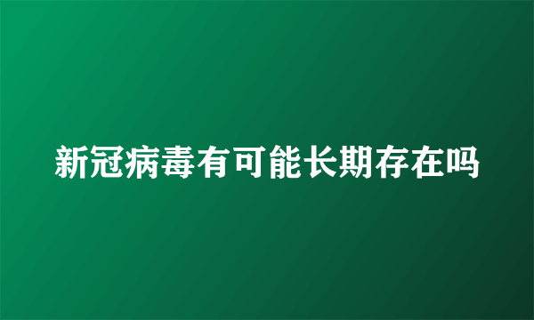 新冠病毒有可能长期存在吗