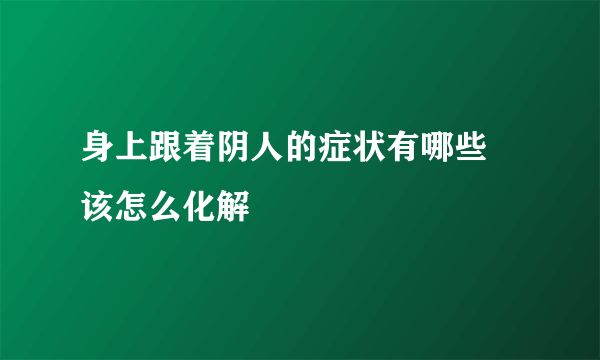 身上跟着阴人的症状有哪些 该怎么化解