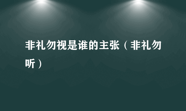 非礼勿视是谁的主张（非礼勿听）