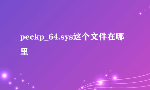 peckp_64.sys这个文件在哪里