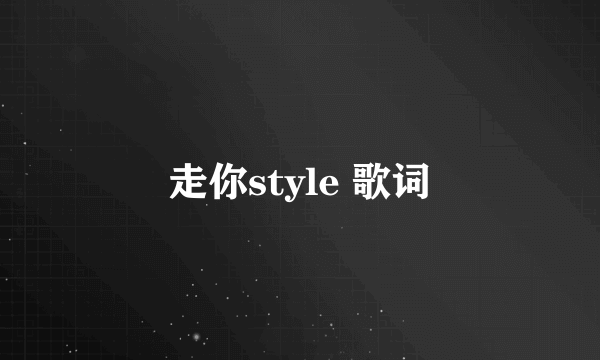 走你style 歌词