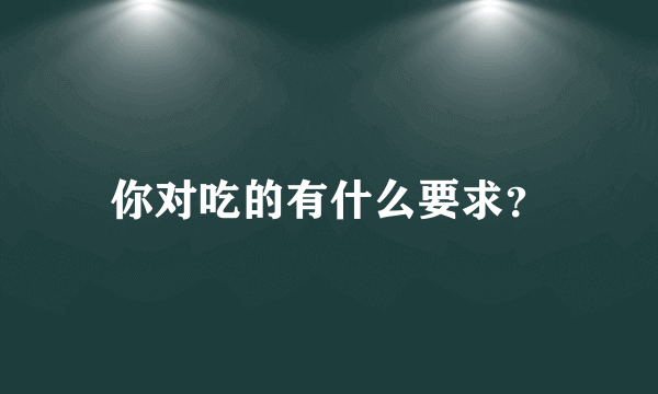 你对吃的有什么要求？