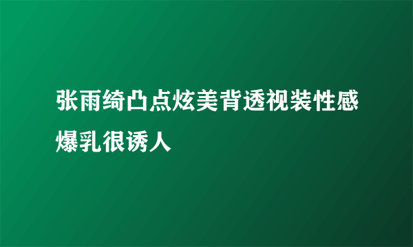 张雨绮凸点炫美背透视装性感爆乳很诱人