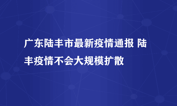 广东陆丰市最新疫情通报 陆丰疫情不会大规模扩散