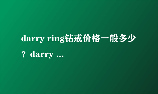 darry ring钻戒价格一般多少？darry ring钻戒价格贵吗？