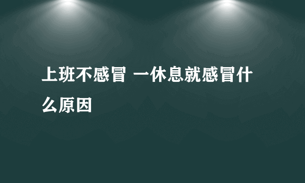 上班不感冒 一休息就感冒什么原因