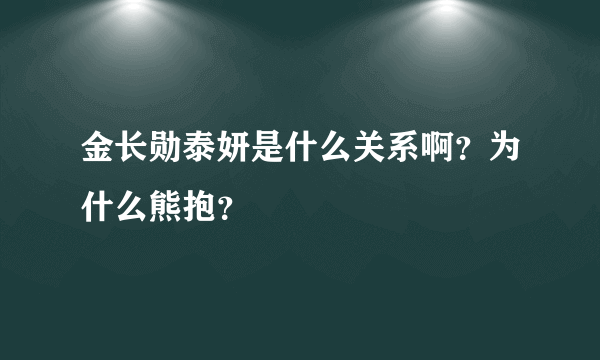 金长勋泰妍是什么关系啊？为什么熊抱？