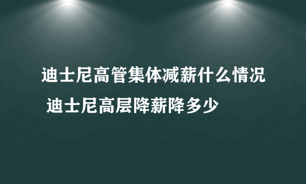 迪士尼高管集体减薪什么情况 迪士尼高层降薪降多少