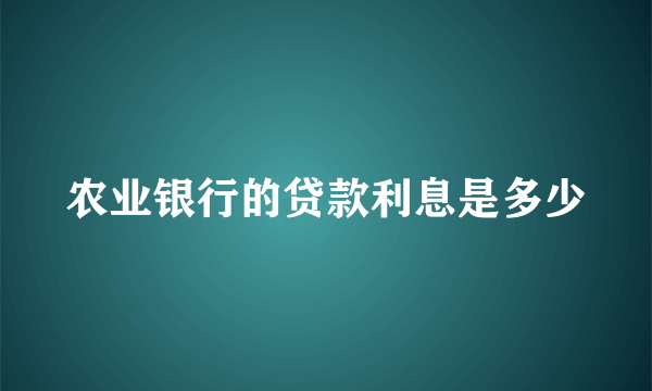 农业银行的贷款利息是多少