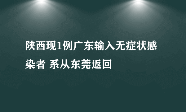 陕西现1例广东输入无症状感染者 系从东莞返回