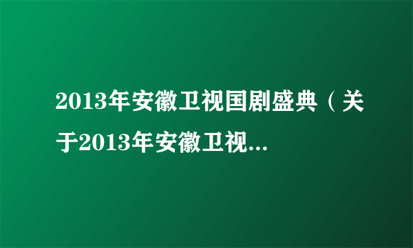 2013年安徽卫视国剧盛典（关于2013年安徽卫视国剧盛典的简介）