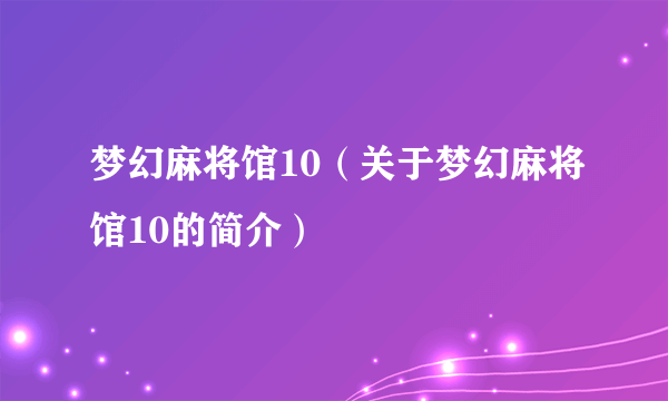 梦幻麻将馆10（关于梦幻麻将馆10的简介）