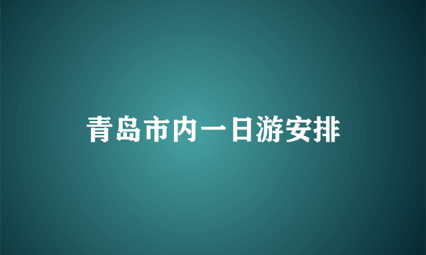 青岛市内一日游安排