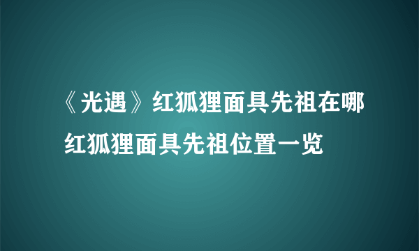 《光遇》红狐狸面具先祖在哪 红狐狸面具先祖位置一览