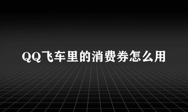 QQ飞车里的消费券怎么用