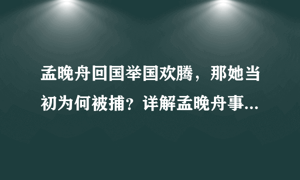 孟晚舟回国举国欢腾，那她当初为何被捕？详解孟晚舟事件前因后果