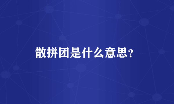 散拼团是什么意思？