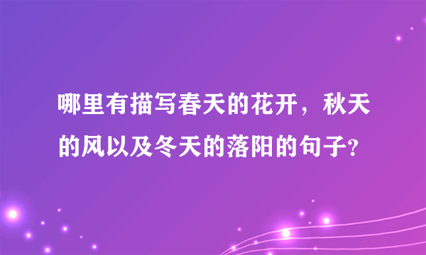 哪里有描写春天的花开，秋天的风以及冬天的落阳的句子？