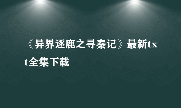 《异界逐鹿之寻秦记》最新txt全集下载