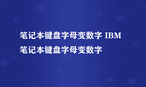 笔记本键盘字母变数字 IBM笔记本键盘字母变数字