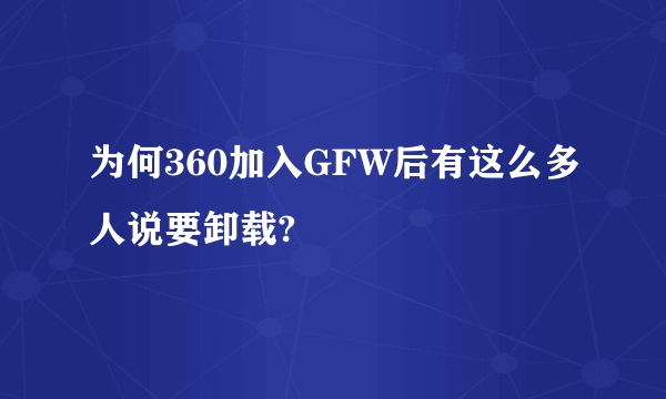 为何360加入GFW后有这么多人说要卸载?