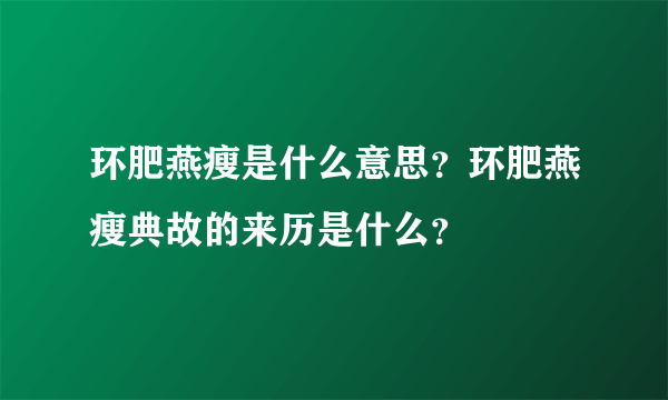 环肥燕瘦是什么意思？环肥燕瘦典故的来历是什么？