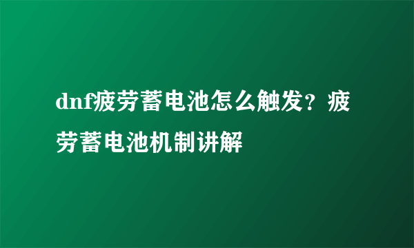 dnf疲劳蓄电池怎么触发？疲劳蓄电池机制讲解