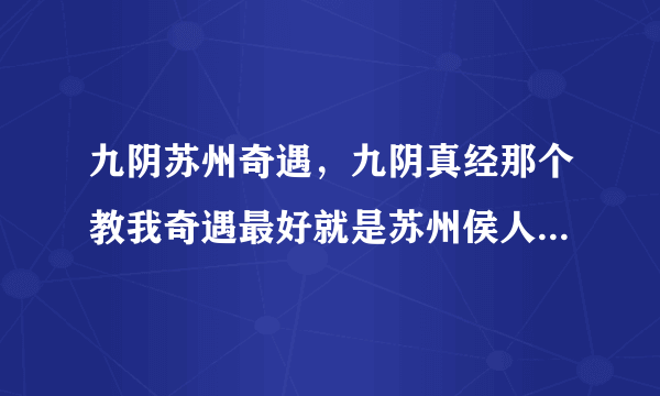 九阴苏州奇遇，九阴真经那个教我奇遇最好就是苏州侯人雄的奇遇教会我