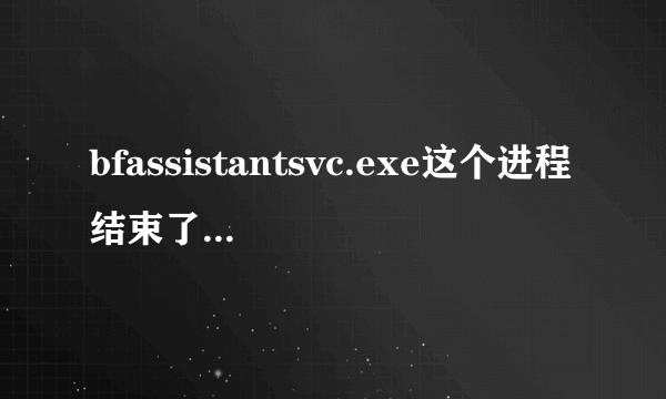 bfassistantsvc.exe这个进程结束了马上又有了怎么弄