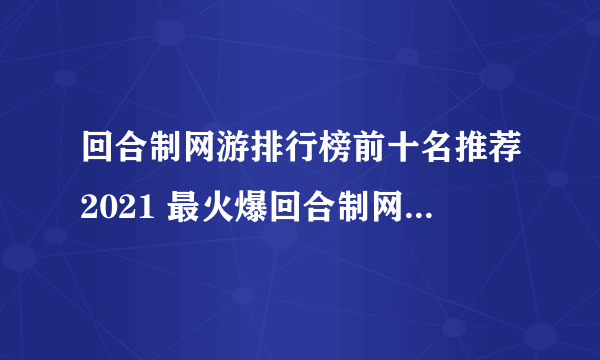 回合制网游排行榜前十名推荐2021 最火爆回合制网游有哪些