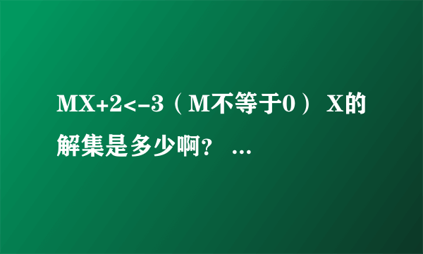 MX+2<-3（M不等于0） X的解集是多少啊？ 请把每一步写出来，再加上一点文字叙述。 谢谢了