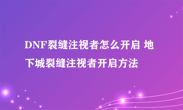 DNF裂缝注视者怎么开启 地下城裂缝注视者开启方法