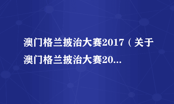 澳门格兰披治大赛2017（关于澳门格兰披治大赛2017的简介）