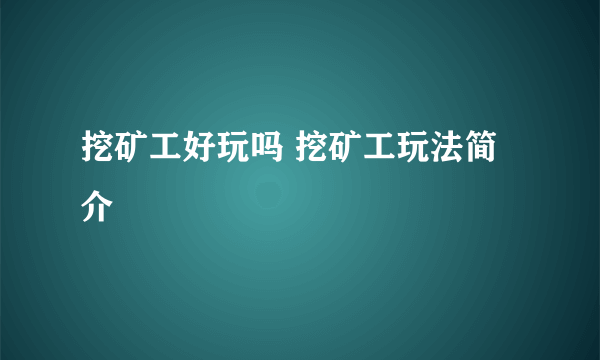 挖矿工好玩吗 挖矿工玩法简介