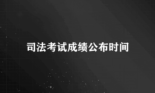 司法考试成绩公布时间