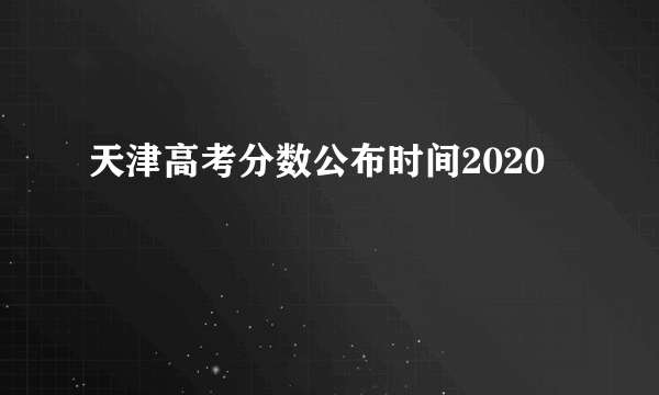 天津高考分数公布时间2020