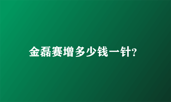 金磊赛增多少钱一针？