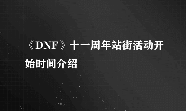 《DNF》十一周年站街活动开始时间介绍