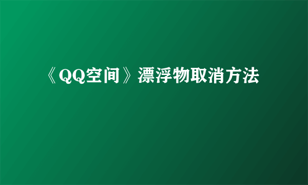 《QQ空间》漂浮物取消方法