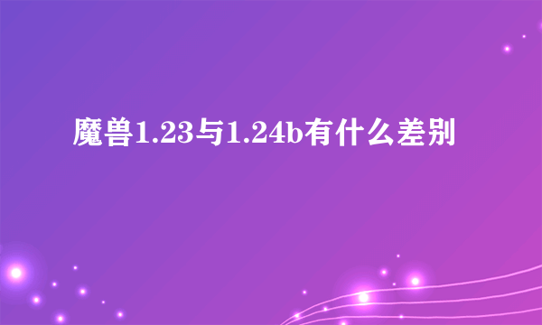 魔兽1.23与1.24b有什么差别