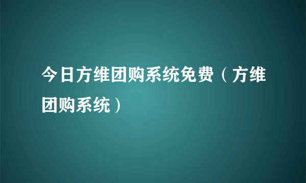 今日方维团购系统免费（方维团购系统）