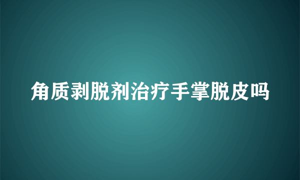 角质剥脱剂治疗手掌脱皮吗