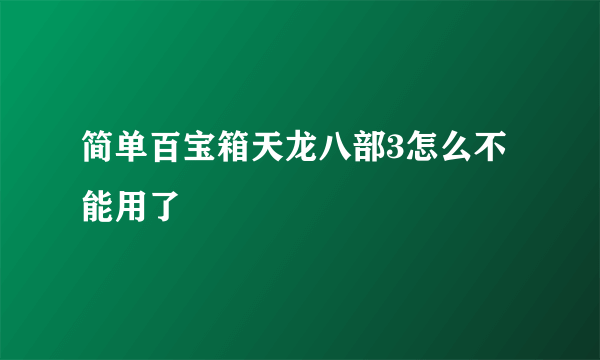 简单百宝箱天龙八部3怎么不能用了