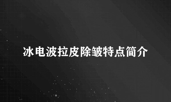 冰电波拉皮除皱特点简介