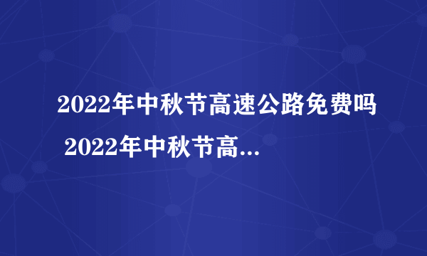 2022年中秋节高速公路免费吗 2022年中秋节高速收费情况