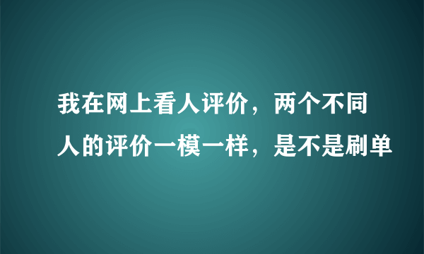 我在网上看人评价，两个不同人的评价一模一样，是不是刷单